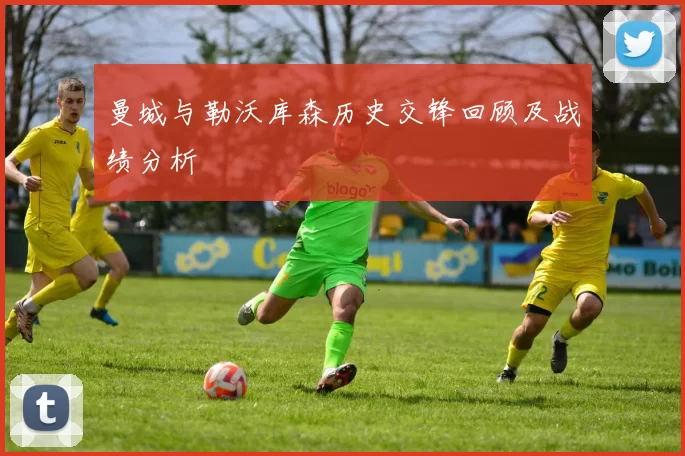 曼城与勒沃库森历史交锋回顾及战绩分析