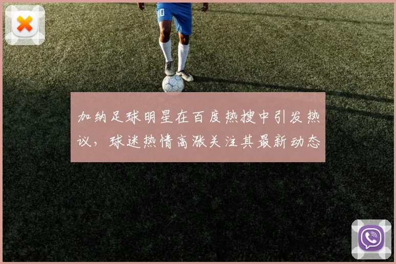 加纳足球明星在百度热搜中引发热议，球迷热情高涨关注其最新动态
