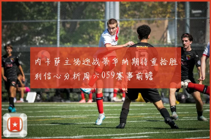 内卡萨主场迎战蒂华纳期待重拾胜利信心分析周六059赛事前瞻